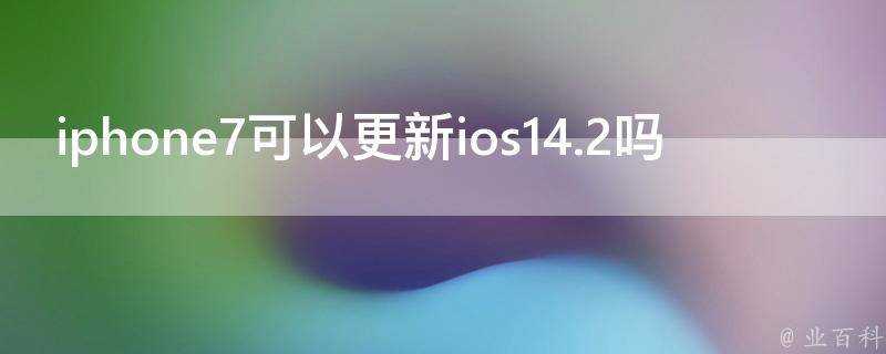 iphone7可以更新ios14.2嗎