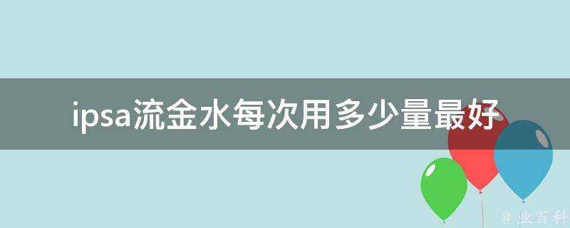 ipsa流金水每次用多少量最好