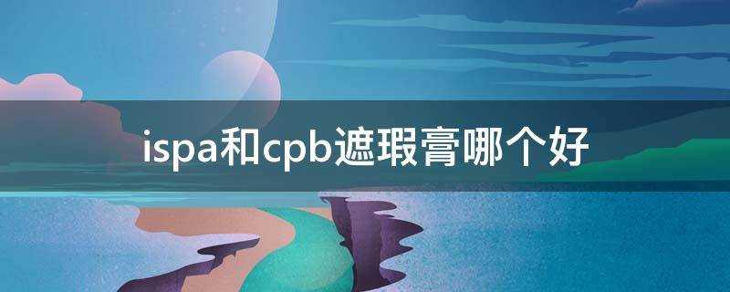 ispa和cpb遮瑕膏哪個好