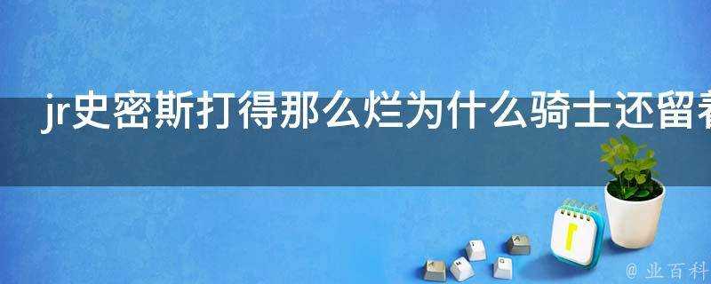 jr史密斯打得那麼爛為什麼騎士還留著他