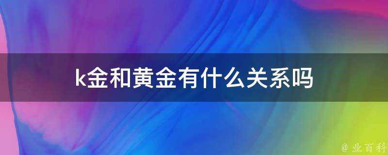 k金和黃金有什麼關係嗎