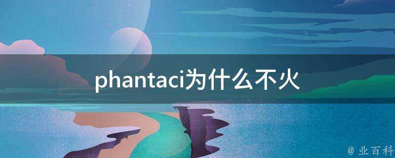 phantaci為什麼不火