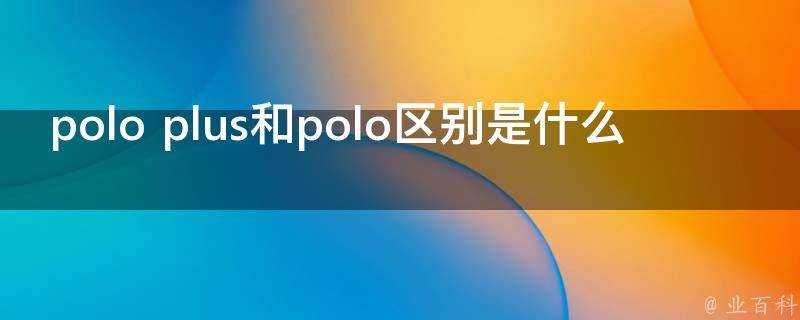 polo plus和polo區別是什麼