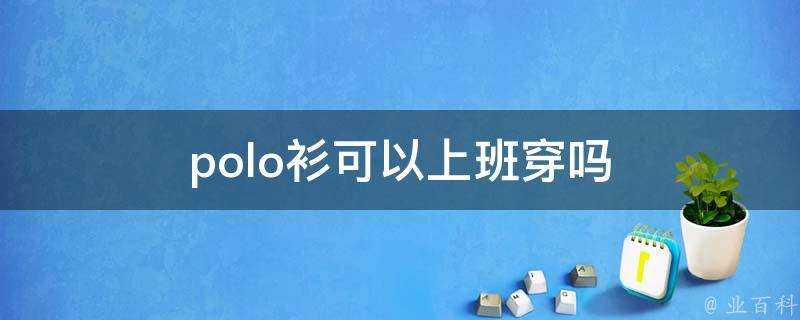 polo衫可以上班穿嗎