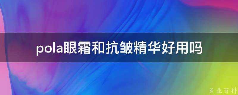 pola眼霜和抗皺精華好用嗎