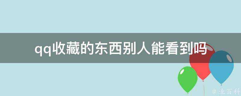 qq收藏的東西別人能看到嗎