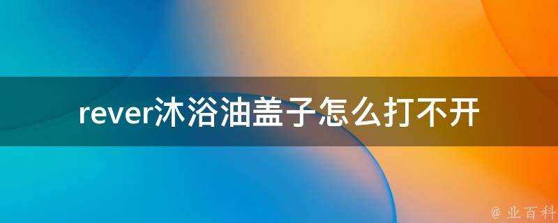 rever沐浴油蓋子怎麼打不開