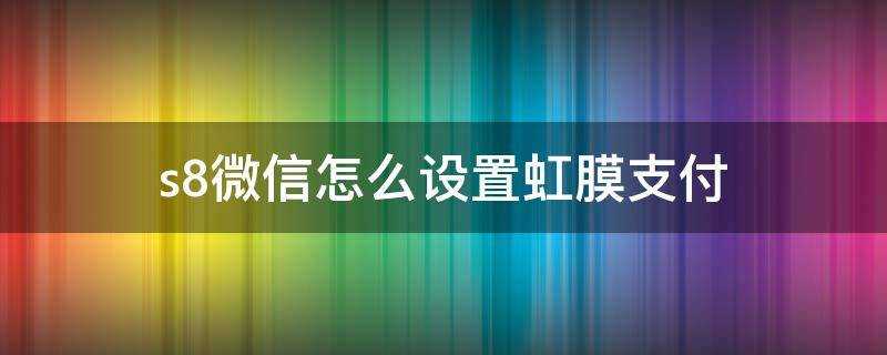 s8微信怎麼設定虹膜支付