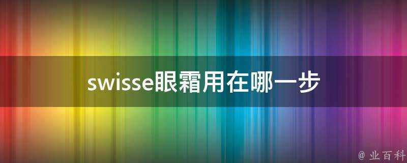 swisse眼霜用在哪一步