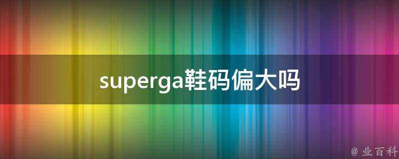 superga鞋碼偏大嗎