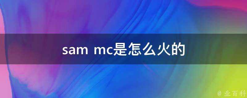 sam mc是怎麼火的