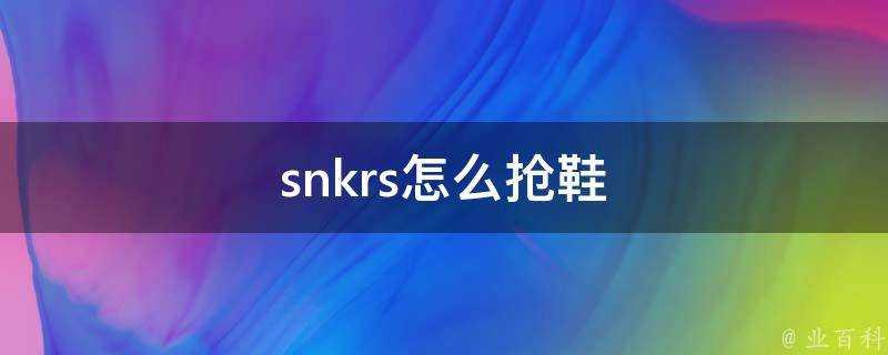 snkrs怎麼搶鞋