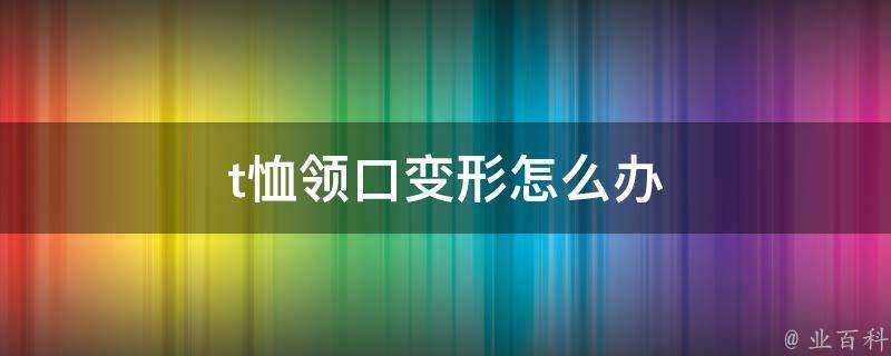 t恤領口變形怎麼辦