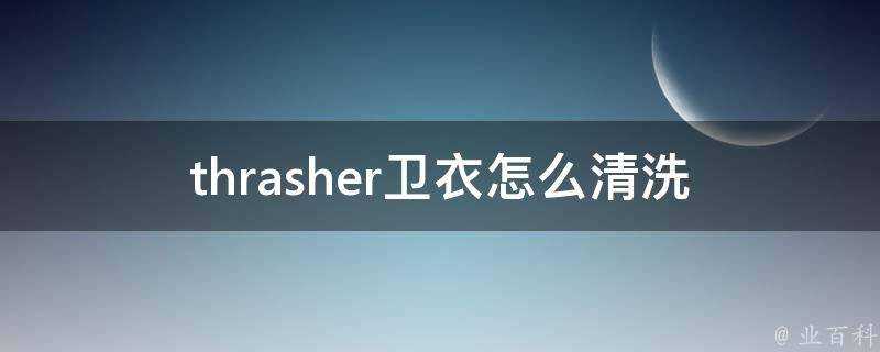 thrasher衛衣怎麼清洗