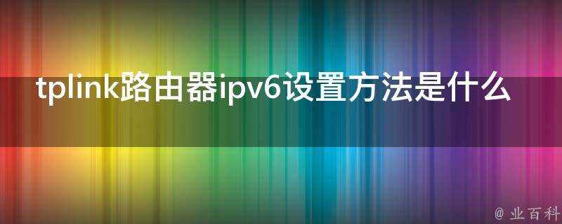 tplink路由器ipv6設定方法是什麼