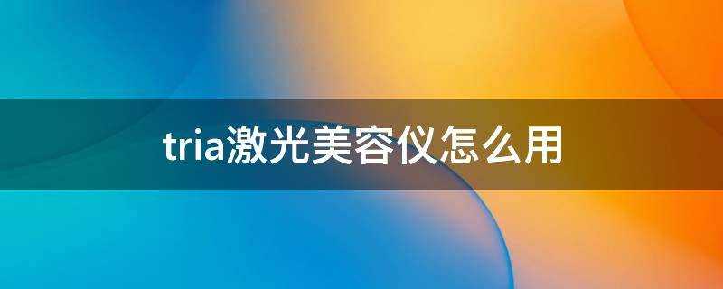 tria鐳射美容儀怎麼用