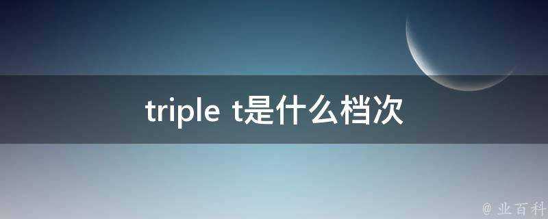 triple t是什麼檔次