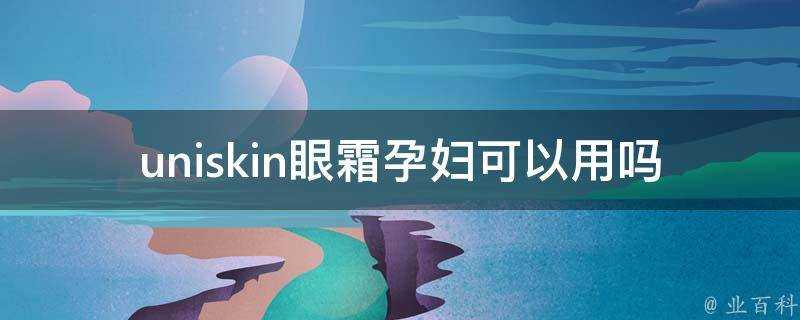 uniskin眼霜孕婦可以用嗎