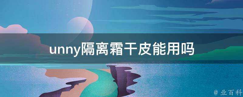 unny隔離霜幹皮能用嗎