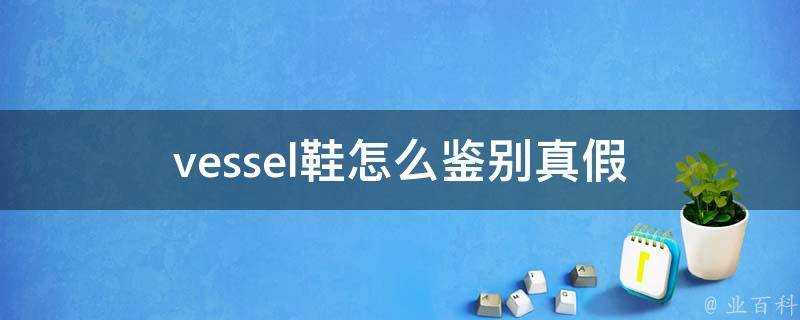 vessel鞋怎麼鑑別真假