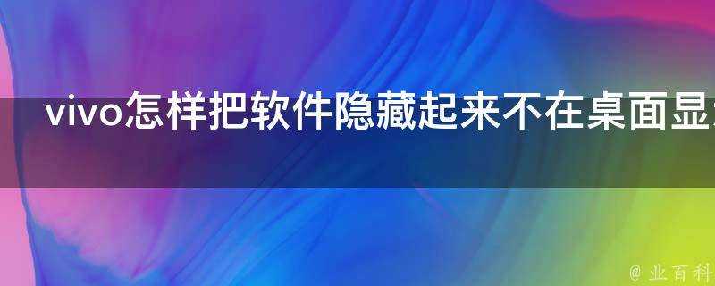 vivo怎樣把軟體隱藏起來不在桌面顯示