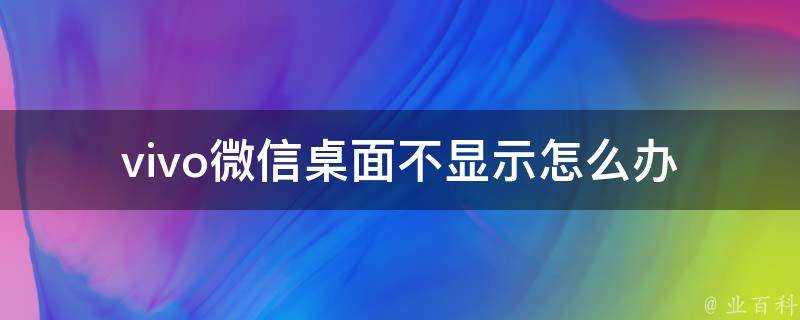 vivo微信桌面不顯示怎麼辦