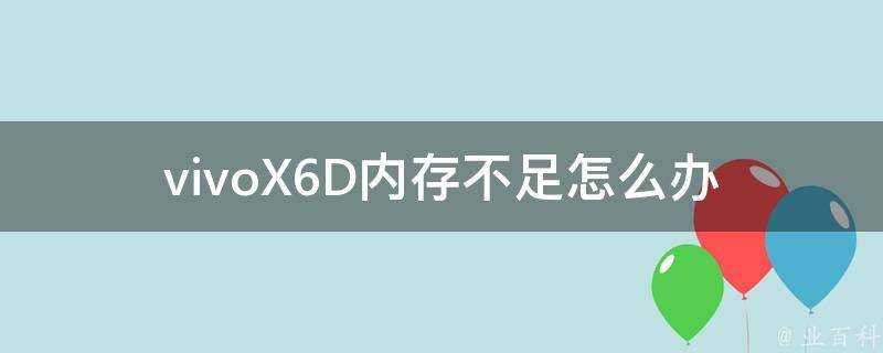 vivoX6D記憶體不足怎麼辦