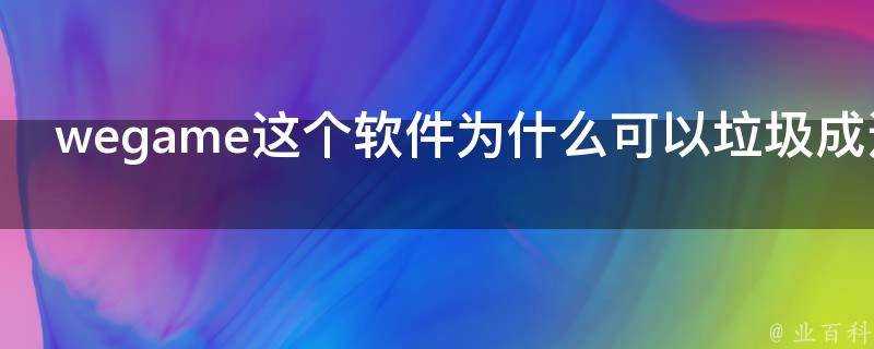 wegame這個軟體為什麼可以垃圾成這樣