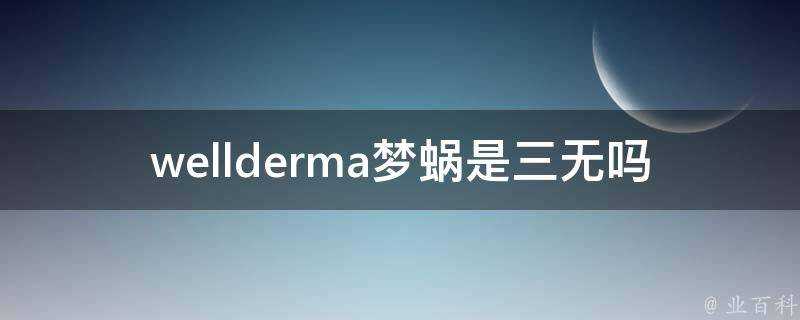 wellderma夢蝸是三無嗎