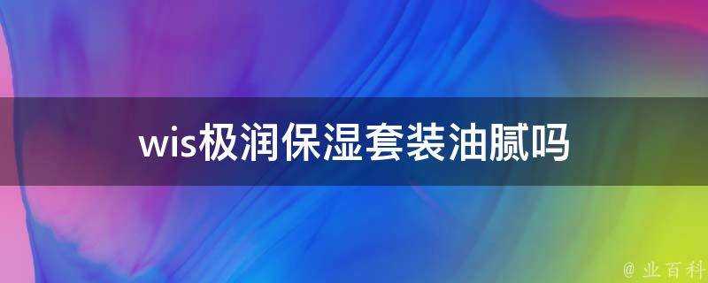 wis極潤保溼套裝油膩嗎