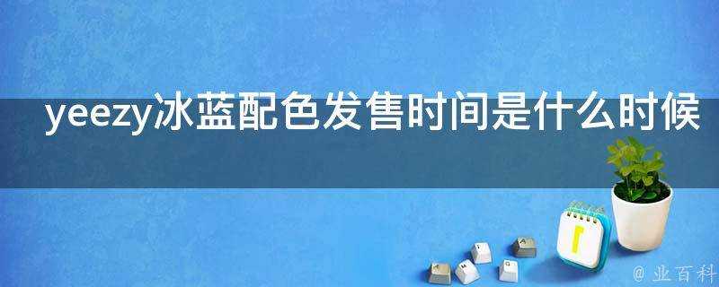 yeezy冰藍配色發售時間是什麼時候