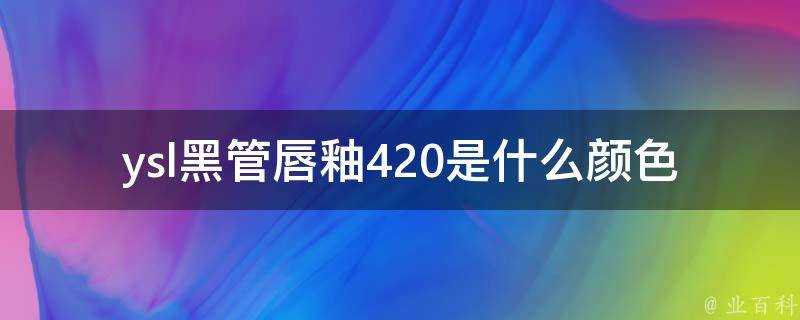 ysl黑管唇釉420是什麼顏色