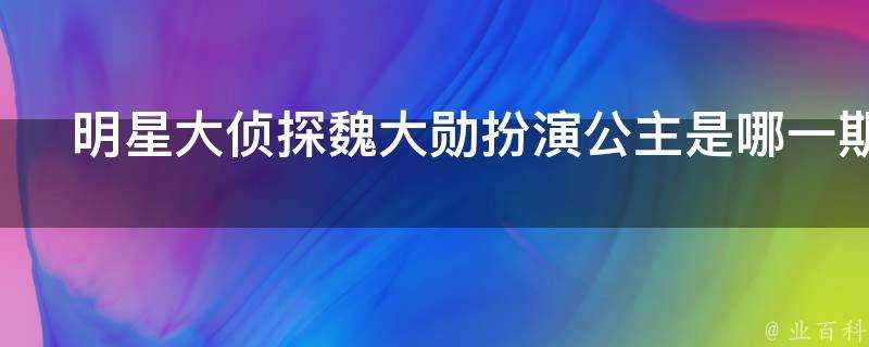 明星大偵探魏大勳扮演公主是哪一期