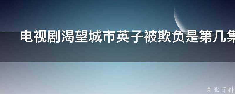 電視劇渴望城市英子被欺負是第幾集