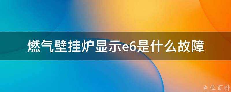 燃氣壁掛爐顯示e6是什麼故障