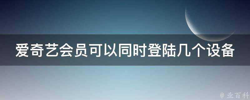 愛奇藝會員可以同時登陸幾個裝置