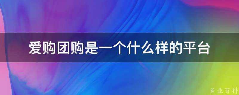 愛購團購是一個什麼樣的平臺