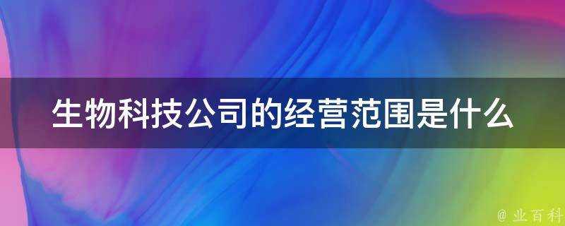 生物科技公司的經營範圍是什麼