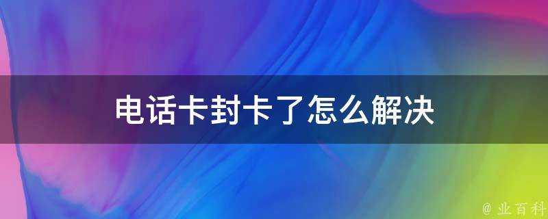 電話卡封卡了怎麼解決