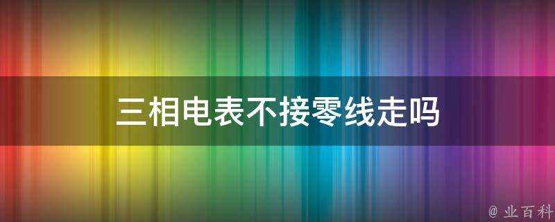 三相電錶不接零線走嗎