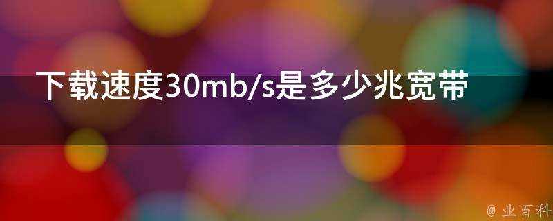 下載速度30mb/s是多少兆寬頻