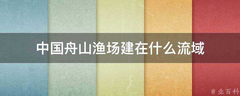 中國舟山漁場建在什麼流域