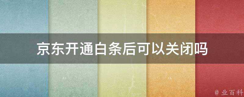 京東開通白條後可以關閉嗎