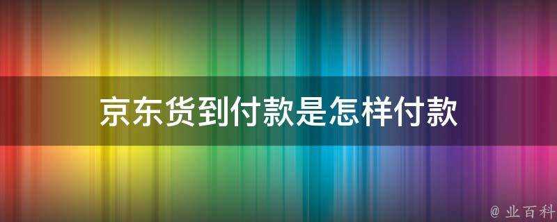 京東貨到付款是怎樣付款