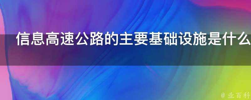 資訊高速公路的主要基礎設施是什麼