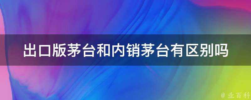 出口版茅臺和內銷茅臺有區別嗎