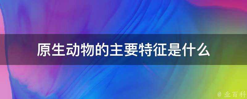 原生動物的主要特徵是什麼