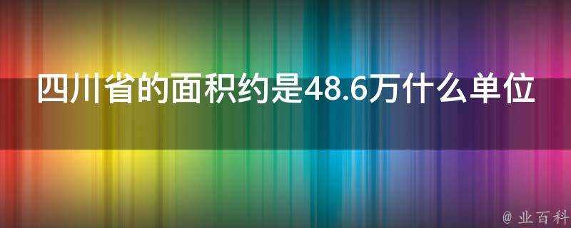 四川省的面積約是48.6萬什麼單位