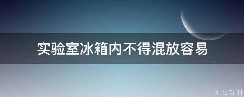 實驗室冰箱內不得混放容易