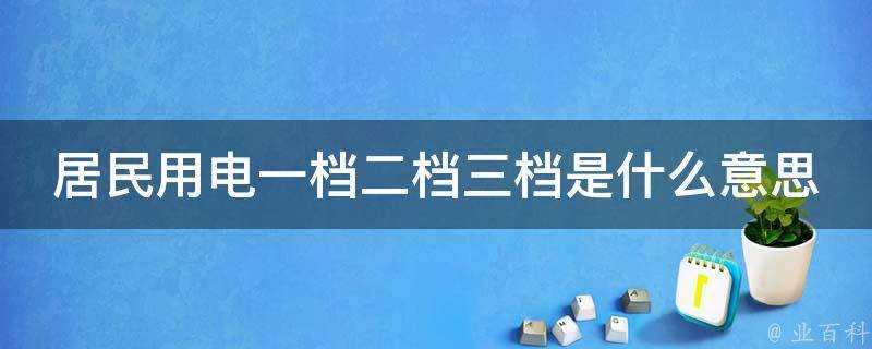 居民用電一檔二檔三檔是什麼意思